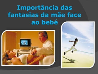 Importância das fantasias da mãe face ao bebé 