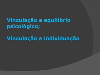 Vinculação e equilíbrio psicológico; Vinculação e individuação   