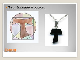 Deus
 Tau, trindade e outros.
 