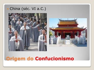Origem do Confucionismo
 China (séc. VI a.C.)
 