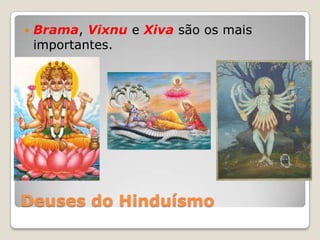 Deuses do Hinduísmo
 Brama, Vixnu e Xiva são os mais
importantes.
 