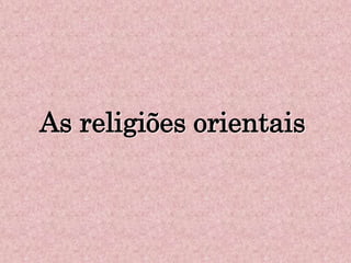 As religiões orientais
 