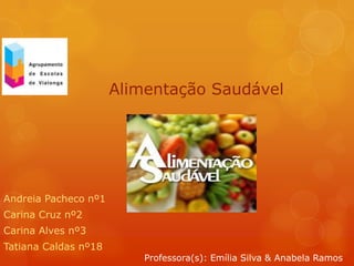 Andreia Pacheco nº1
Carina Cruz nº2
Carina Alves nº3
Tatiana Caldas nº18
Alimentação Saudável
Professora(s): Emília Silva & Anabela Ramos
 