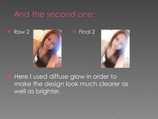 Raw 2 Final 2 Here I used diffuse glow in order to make the design look much clearer as well as brighter. 