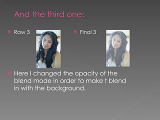 Raw 3 Final 3 Here I changed the opacity of the blend mode in order to make t blend in with the background. 