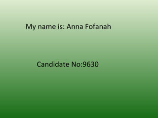 My name is: Anna Fofanah



   Candidate No:9630
 