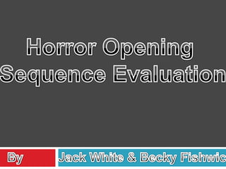 Horror Opening  Sequence Evaluation By          Jack White & Becky Fishwick 
