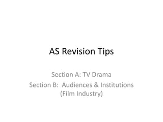 AS Revision Tips
Section A: TV Drama
Section B: Audiences & Institutions
(Film Industry)
 