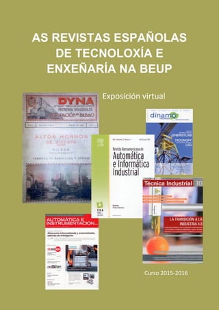 AS REVISTAS ESPAÑOLAS
DE TECNOLOXÍA E
ENXEÑARÍA NA BEUP
Exposición virtual
Curso 2015-2016
 