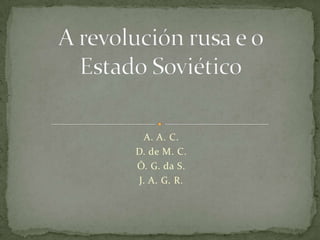 A revolución rusa e o Estado Soviético A. A. C. D. de M. C. Ó. G. da S. J. A. G. R. 