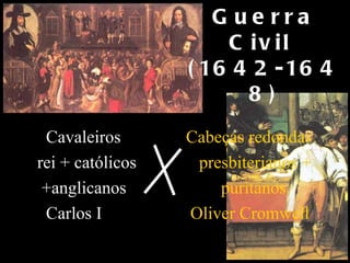 G ue rra
                      C iv il
                  ( 16 4 2 - 16 4
                        8)
 Cavaleiros       Cabeças redondas
rei + católicos    presbiterianos +
 +anglicanos          puritanos
 Carlos I         Oliver Cromwell
 