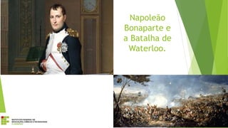 Napoleão
Bonaparte e
a Batalha de
Waterloo.
 