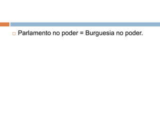  Parlamento no poder = Burguesia no poder.
 