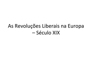 As Revoluções Liberais na Europa
          – Século XIX
 