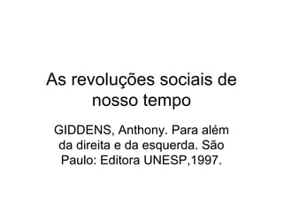 As revoluções sociais de nosso tempo GIDDENS, Anthony. Para além da direita e da esquerda. São Paulo: Editora UNESP,1997. 