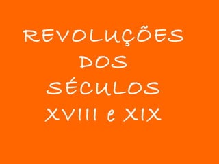 REVOLUÇÕES DOS SÉCULOS XVIII e XIX 