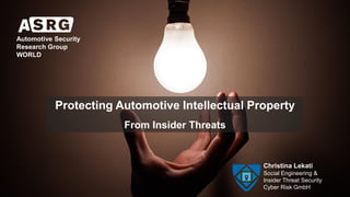 Christina Lekati
Social Engineering &
Insider Threat Security
Cyber Risk GmbH
Protecting Automotive Intellectual Property
From Insider Threats
Automotive Security
Research Group
WORLD
 