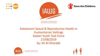 Adolescent Sexual & Reproductive Health in
Humanitarian Settings
Zaatari Youth Task Force
27/08/2019
by: Ali Al-Gharabli
1
 