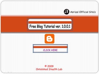 CLICK HERE © 2009 Ontolohod Stealth Lab Asrizal Official Site’s Free Blog Tutorial ver. 1.0.0.1 Free Blog Tutorial ver. 1.0.0.1 © 2009 Ontolohod Stealth Lab 