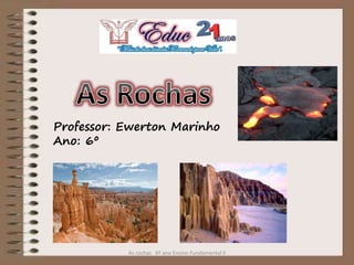 Professor: Ewerton Marinho
Ano: 6º
As rochas 6º ano Ensino Fundamental II
 