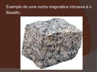 Exemplo de uma rocha magmática intrusiva é o
Basalto :
 