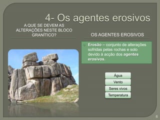 4- Os agentes erosivosA que se devem as alterações neste bloco granítico?Os Agentes ErosivosErosão – conjunto de alterações sofridas pelas rochas e solo devido à acção dos agentes erosivos.8