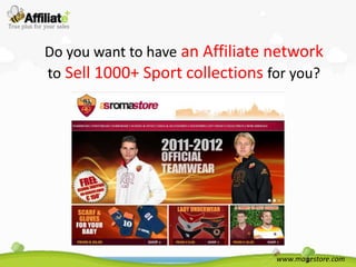 Do you want to have an Affiliate network
to Sell 1000+ Sport collections for you?




                                 www.magestore.com
 