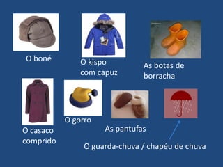 O bonéO kispo com capuz As botas de borrachaO gorroAs pantufasO casaco compridoO guarda-chuva / chapéu de chuva