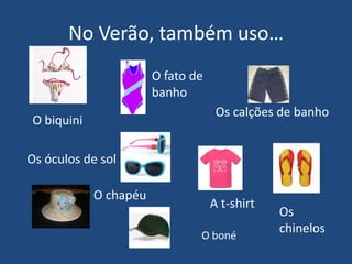 No Verão, também uso…O fato de banhoOs calções de banhoO biquiniOs óculos de solO chapéuA t-shirtOs chinelosO boné