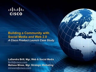 Building a Community with  Social Media and Web 2.0  A Cisco Product Launch Case Study LaSandra Brill, Mgr, SP Central Marketing [email_address]   