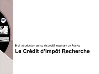Le Crédit d’Impôt Recherche Bref introduction sur ce dispositif important en France 
