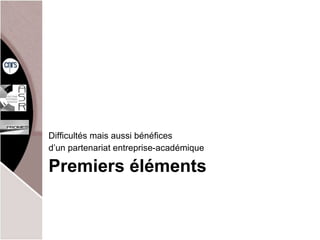 Premiers éléments  Difficultés mais aussi bénéfices d’un partenariat entreprise-académique 