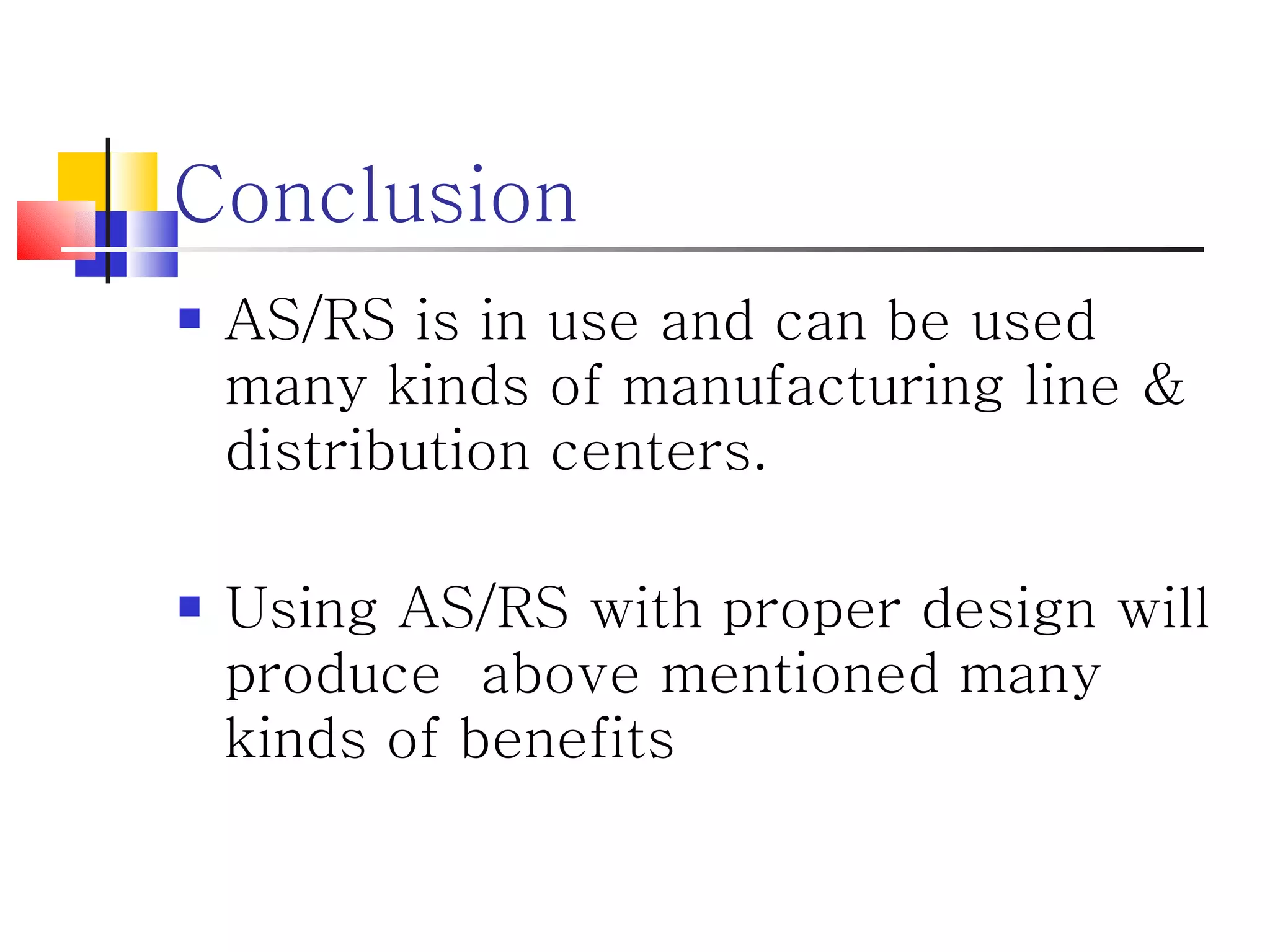 Conclusion AS/RS is in use and can be used many kinds of manufacturing line & distribution centers. Using AS/RS with proper design will produce  above mentioned many kinds of benefits 