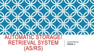 AUTOMATIC STORAGE/
RETRIEVAL SYSTEM
(AS/RS)
Submitted by
NIRMAL S
 