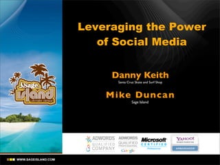 Leveraging the Power
   of Social Media


     Danny Keith
      Santa Cruz Skate and Surf Shop



    Mi ke Du n ca n
               Sage Island
 