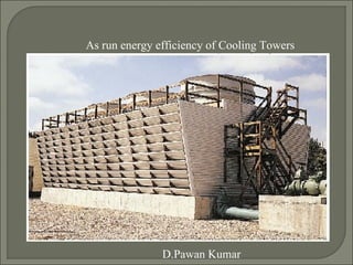 As run energy efficiency of Cooling Towers




               D.Pawan Kumar
 