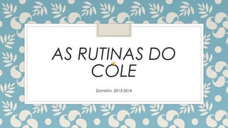 AS RUTINAS DO
COLE
Domirón, 2013-2014

 