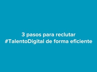 3 pasos para reclutar
#TalentoDigital de forma eficiente
 