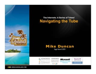 The Internets: A Series of Tubes!

Navigating the Tube




   Mike Dunca n
            Sage Island CEO
 