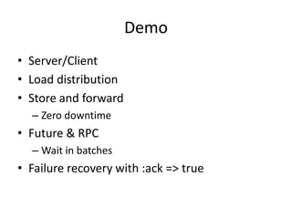 Demo<br />Server/Client<br />Load distribution<br />Store and forward<br />Zero downtime<br />Future & RPC<br />Wait in ba...