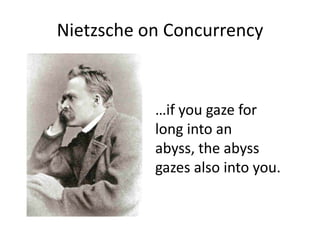 Nietzsche on Concurrency<br />…if you gaze for long into an abyss, the abyss gazes also into you.<br />