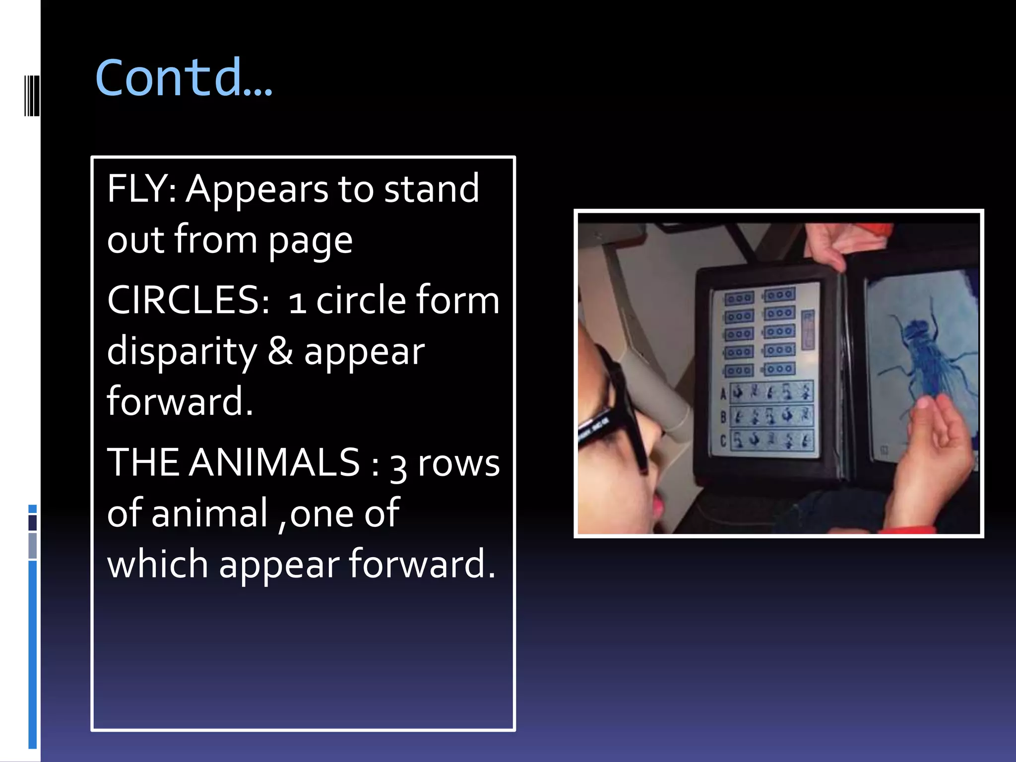 Contd…
FLY: Appears to stand
out from page
CIRCLES: 1 circle form
disparity & appear
forward.
THE ANIMALS : 3 rows
of animal ,one of
which appear forward.
 