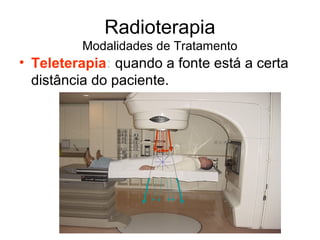 Radioterapia
Modalidades de Tratamento
• Teleterapia: quando a fonte está a certa
distância do paciente.
 