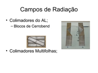 Campos de Radiação
• Colimadores do AL;
– Blocos de Cerrobend
• Colimadores Multifolhas;
 