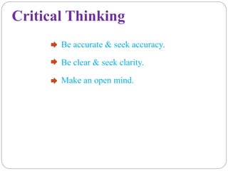 Critical Thinking
Be accurate & seek accuracy.
Be clear & seek clarity.
Make an open mind.
 