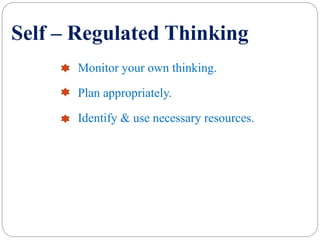 Self – Regulated Thinking
Monitor your own thinking.
Plan appropriately.
Identify & use necessary resources.
 