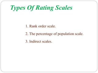 Types Of Rating Scales
1. Rank order scale.
2. The percentage of population scale.
3. Indirect scales.
 