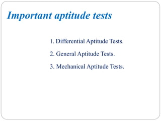 Important aptitude tests
1. Differential Aptitude Tests.
2. General Aptitude Tests.
3. Mechanical Aptitude Tests.
 