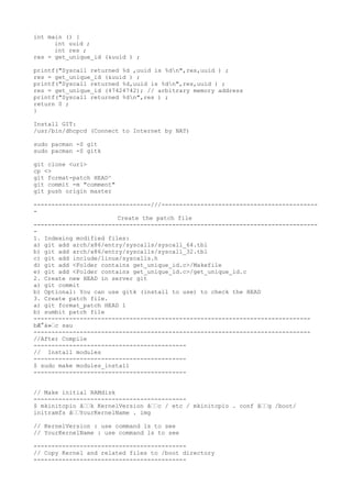 int main () {
int uuid ;
int res ;
res = get_unique_id (&uuid ) ;
printf("Syscall returned %d ,uuid is %dn",res,uuid ) ;
res = get_unique_id (&uuid ) ;
printf("Syscall returned %d,uuid is %dn",res,uuid ) ;
res = get_unique_id (47424742); // arbitrary memory address
printf("Syscall returned %dn",res ) ;
return 0 ;
}
Install GIT:
/usr/bin/dhcpcd (Connect to Internet by NAT)
sudo pacman -S git
sudo pacman -S gitk
git clone <url>
cp <>
git format-patch HEAD^
git commit -m "comment"
git push origin master
---------------------------------///--------------------------------------------
-
Create the patch file
--------------------------------------------------------------------------------
-
1. Indexing modified files:
a) git add arch/x86/entry/syscalls/syscall_64.tbl
b) git add arch/x86/entry/syscalls/syscall_32.tbl
c) git add include/linux/syscalls.h
d) git add <Folder contains get_unique_id.c>/Makefile
e) git add <Folder contains get_unique_id.c>/get_unique_id.c
2. Create new HEAD in server git
a) git commit
b) Optional: You can use gitk (install to use) to check the HEAD
3. Create patch file.
a) git format_patch HEAD 1
b) sumbit patch file
------------------------------------------------------------------------------
bÆ°á»›c sau
------------------------------------------------------------------------------
//After Compile
-------------------------------------------
// Install modules
-------------------------------------------
$ sudo make modules_install
-------------------------------------------
// Make initial RAMdisk
-------------------------------------------
$ mkinitcpio â››k KernelVersion â››c / etc / mkinitcpio . conf â››g /boot/
initramfs â››YourKernelName . img
// KernelVersion : use command ls to see
// YourKernelName : use command ls to see
-------------------------------------------
// Copy Kernel and related files to /boot directory
-------------------------------------------
 