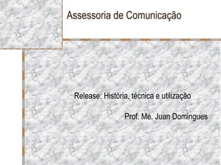 Assessoria de Comunicação
Release: História, técnica e utilização
Prof. Me. Juan Domingues
 